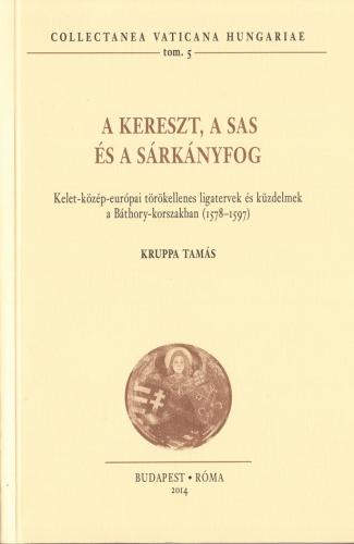 A kereszt, a sas és a sárkányfog. Kelet-közép-európai törökellenes ligatervek és küzdelmek a Báthory-korban (1578–1597)