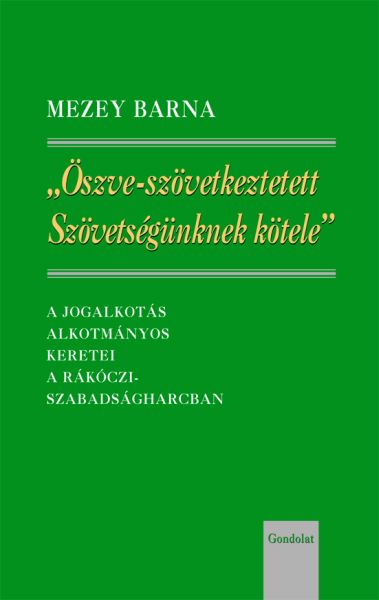 Öszve-szövetkeztetett  Szövetségünknek kötele - A jogalkotás alkotmányos keretei  a Rákóczi-szabadságharcban