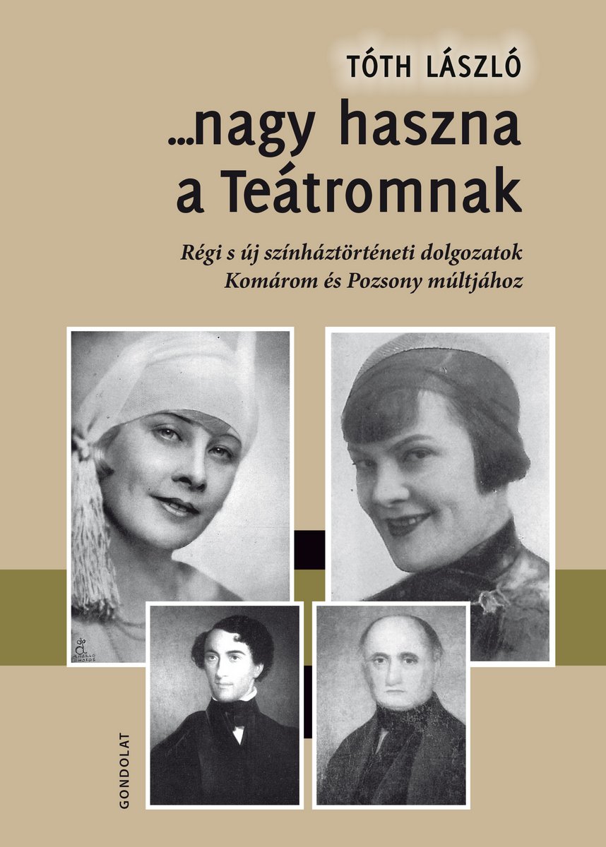 ...nagy haszna a Teátromnak. Régi s új színháztörténeti dolgozatok Komárom és Pozsony múltjához