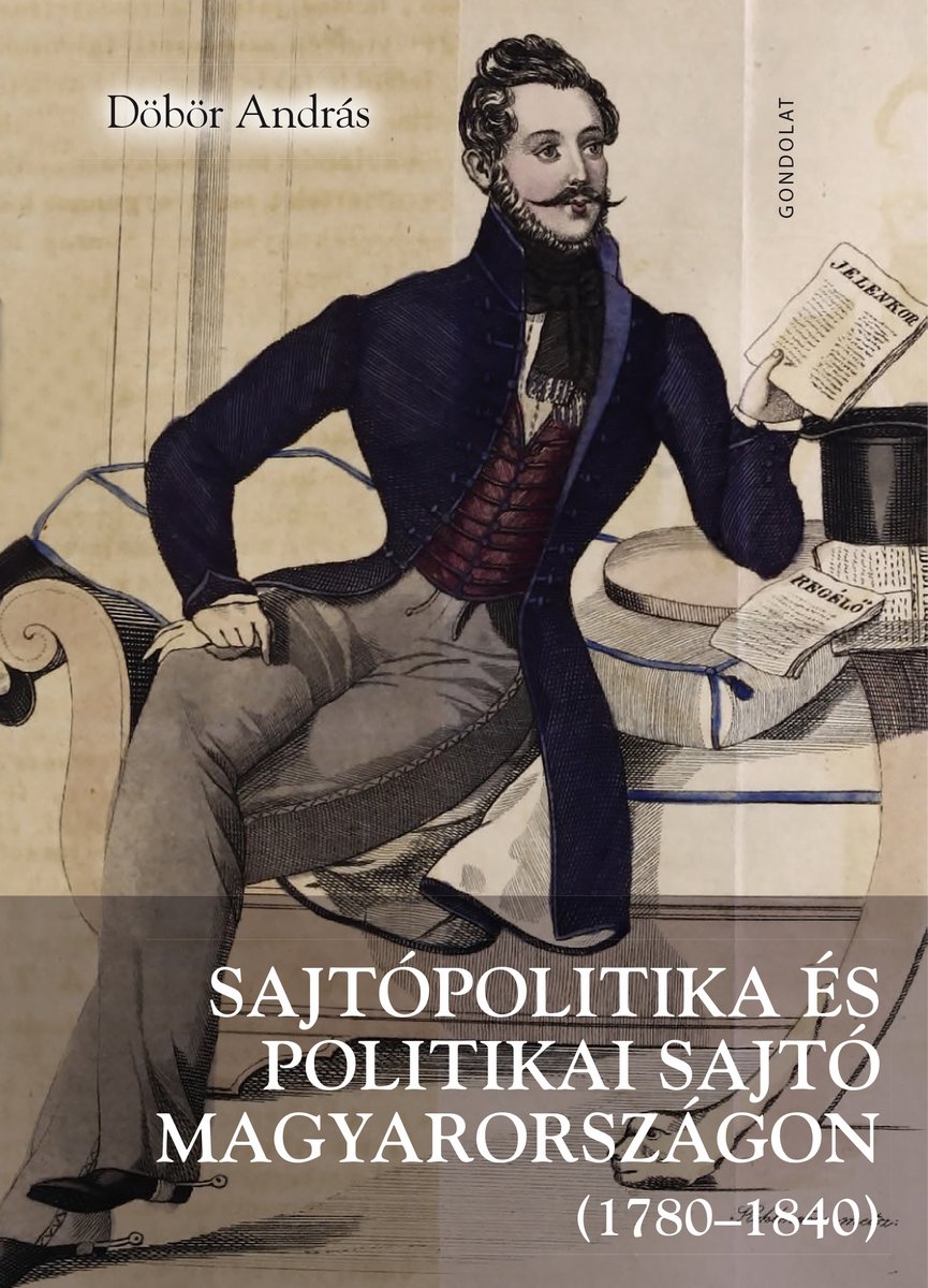 Sajtópolitika és politikai sajtó Magyarországon (1780–1840). Magyar nyelvű hírlapok a nemzeti identitás, a modernizáció és a polgári átalakulás szolgálatában
